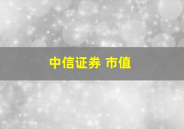 中信证券 市值